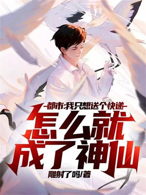 都市:我只想送个快递,怎么就成了神仙